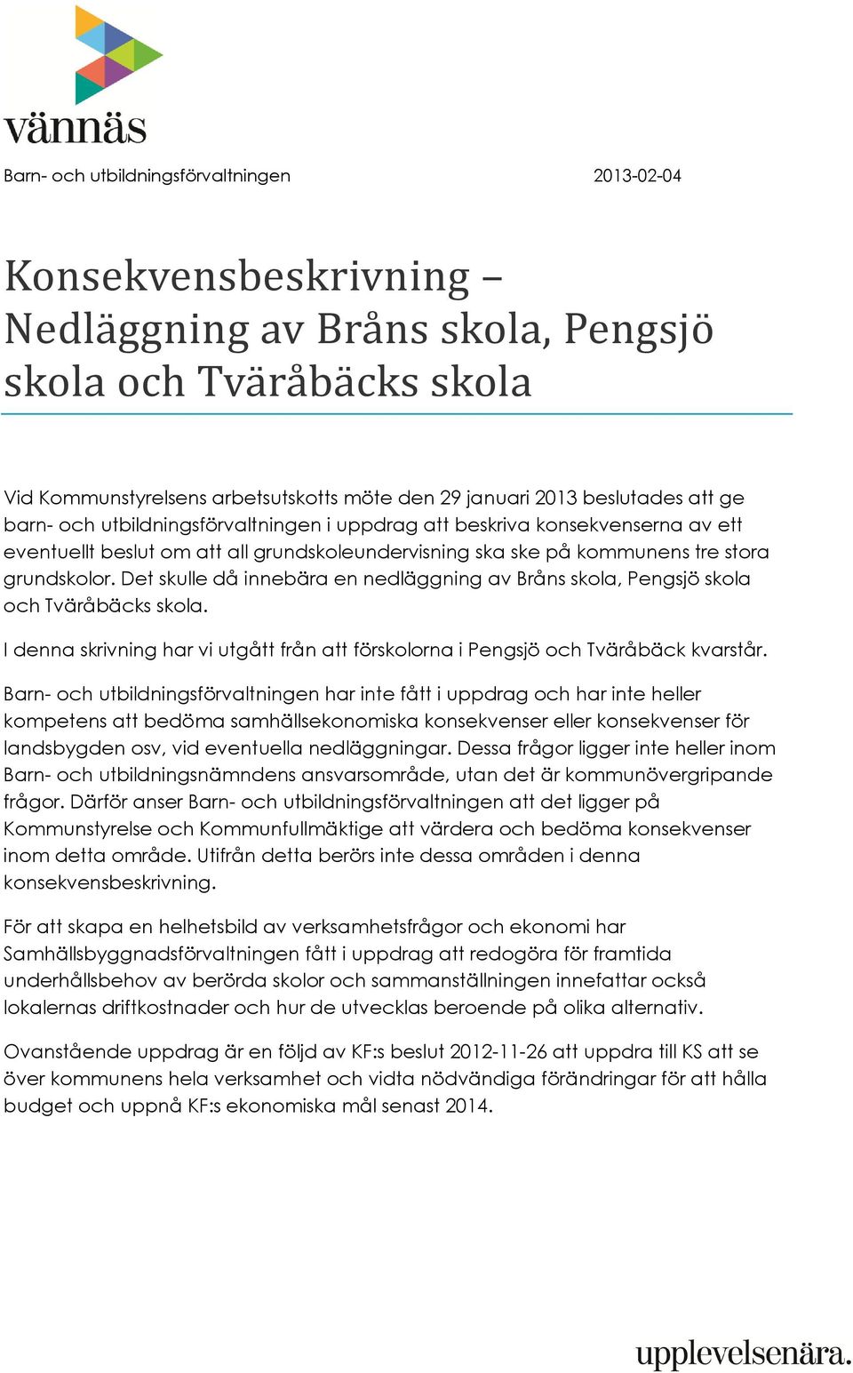 Det skulle då innebära en nedläggning av Bråns skola, Pengsjö skola och Tväråbäcks skola. I denna skrivning har vi utgått från att förskolorna i Pengsjö och Tväråbäck kvarstår.