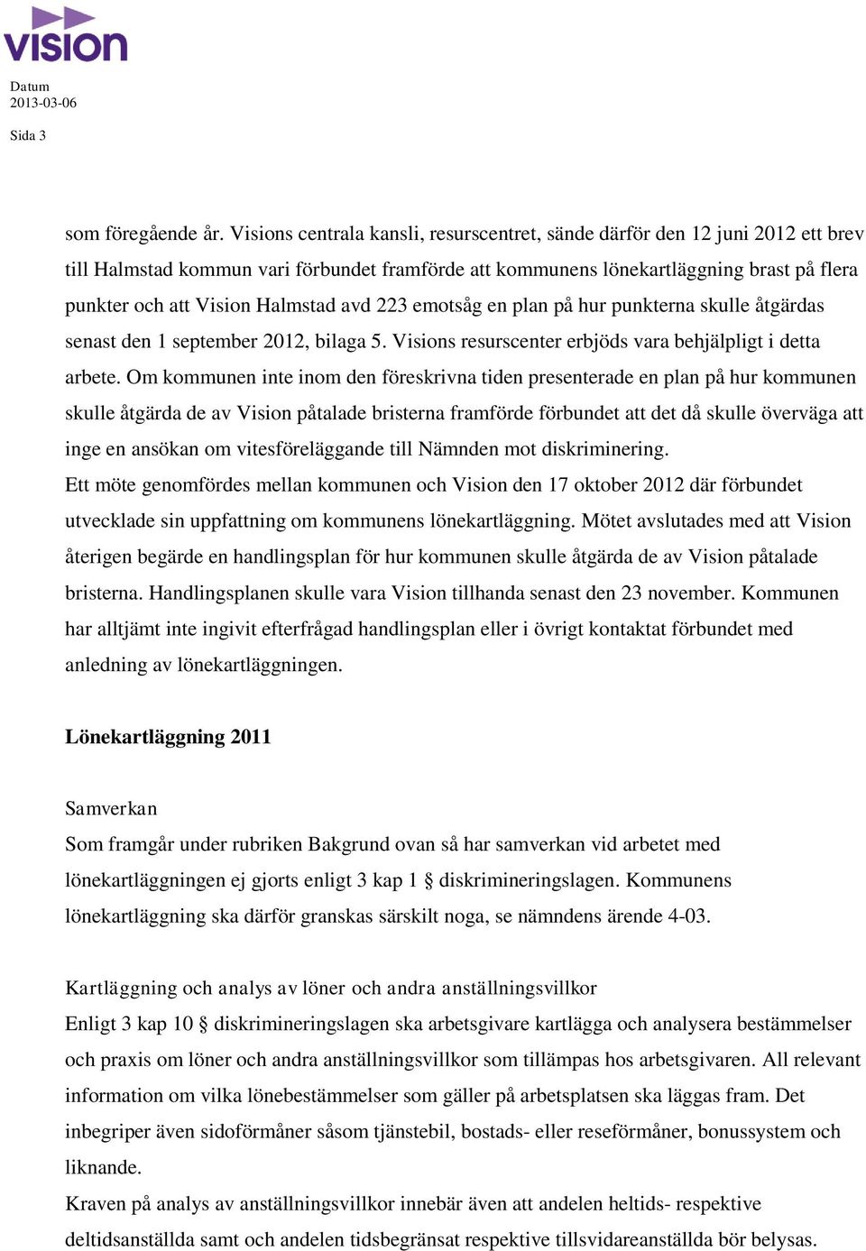 Halmstad avd 223 emotsåg en plan på hur punkterna skulle åtgärdas senast den 1 september 2012, bilaga 5. Visions resurscenter erbjöds vara behjälpligt i detta arbete.