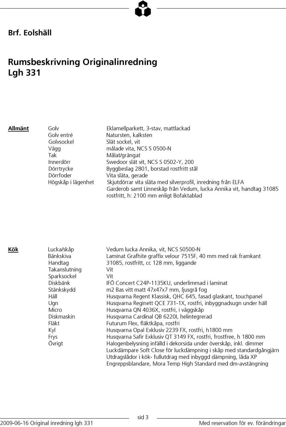 inredning från ELFA Garderob samt Linneskåp från Vedum, lucka Annika vit, handtag 31085 rostfritt, h: 2100 mm enligt Bofaktablad Kök Lucka/skåp Vedum lucka Annika, vit, NCS S0500-N Bänkskiva Laminat