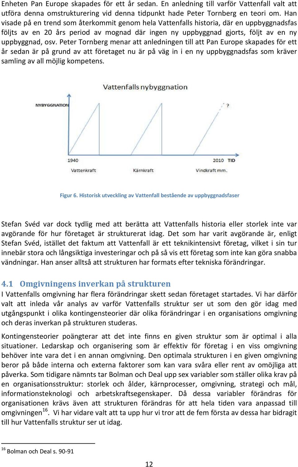 Peter Tornberg menar att anledningen till att Pan Europe skapades för ett år sedan är på grund av att företaget nu är på väg in i en ny uppbyggnadsfas som kräver samling av all möjlig kompetens.