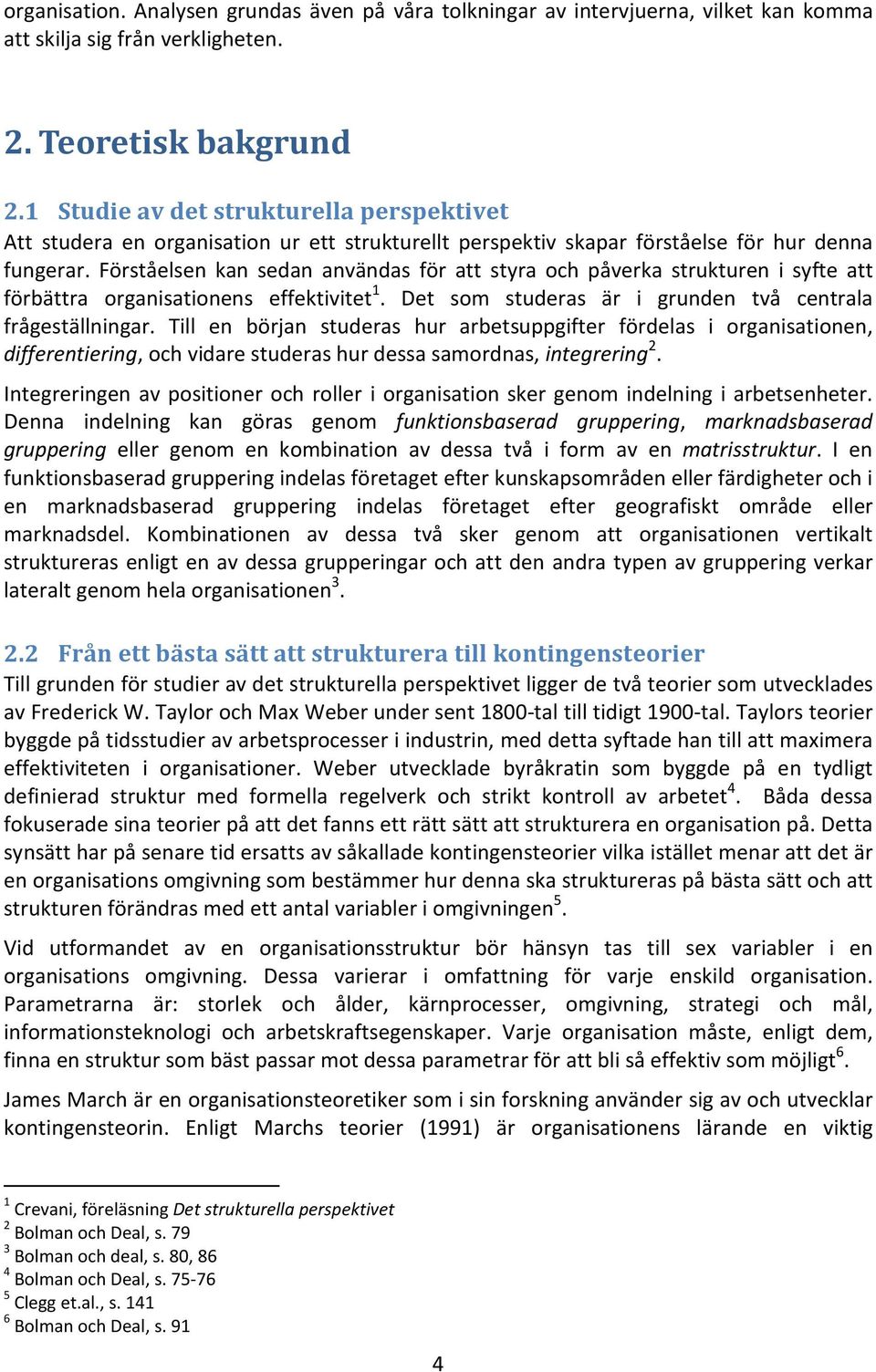 Förståelsen kan sedan användas för att styra och påverka strukturen i syfte att förbättra organisationens effektivitet 1. Det som studeras är i grunden två centrala frågeställningar.