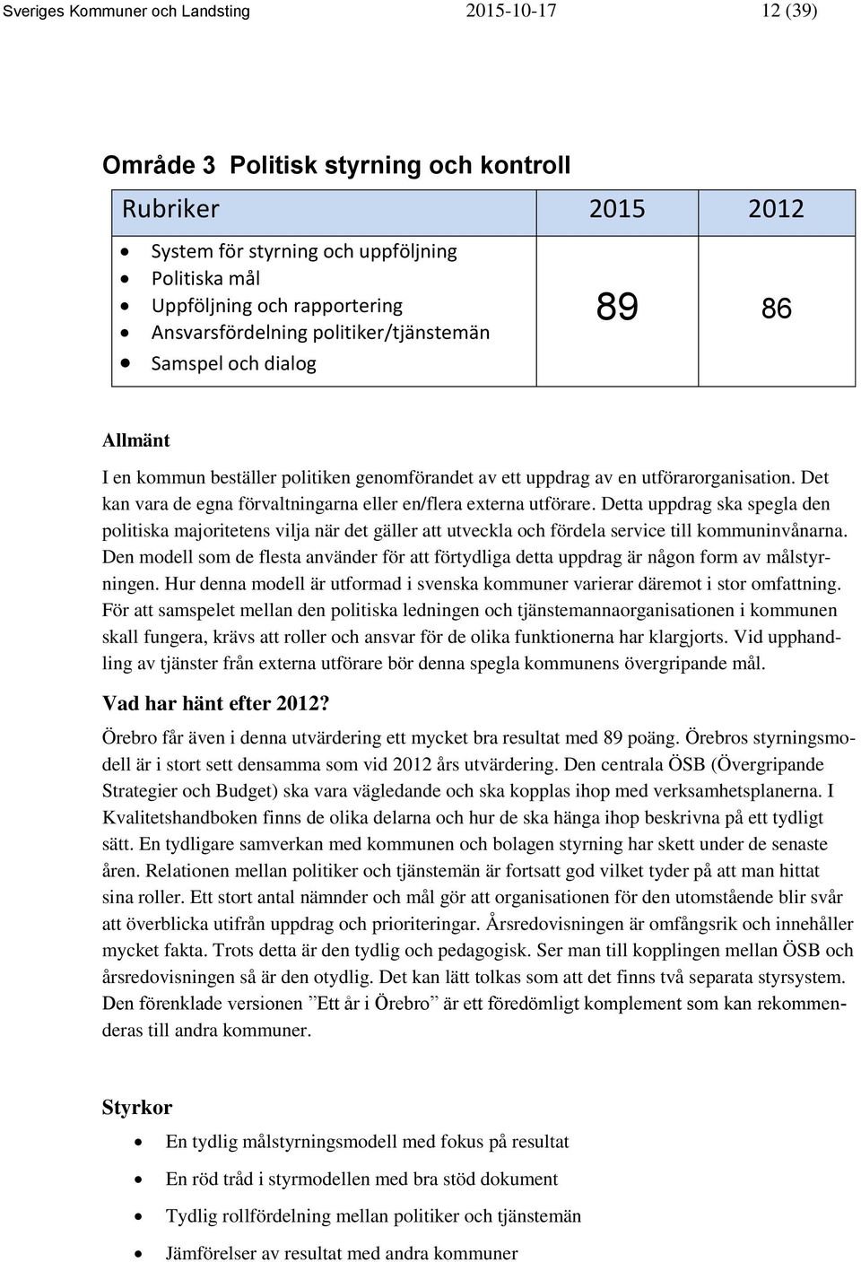 Det kan vara de egna förvaltningarna eller en/flera externa utförare. Detta uppdrag ska spegla den politiska majoritetens vilja när det gäller att utveckla och fördela service till kommuninvånarna.