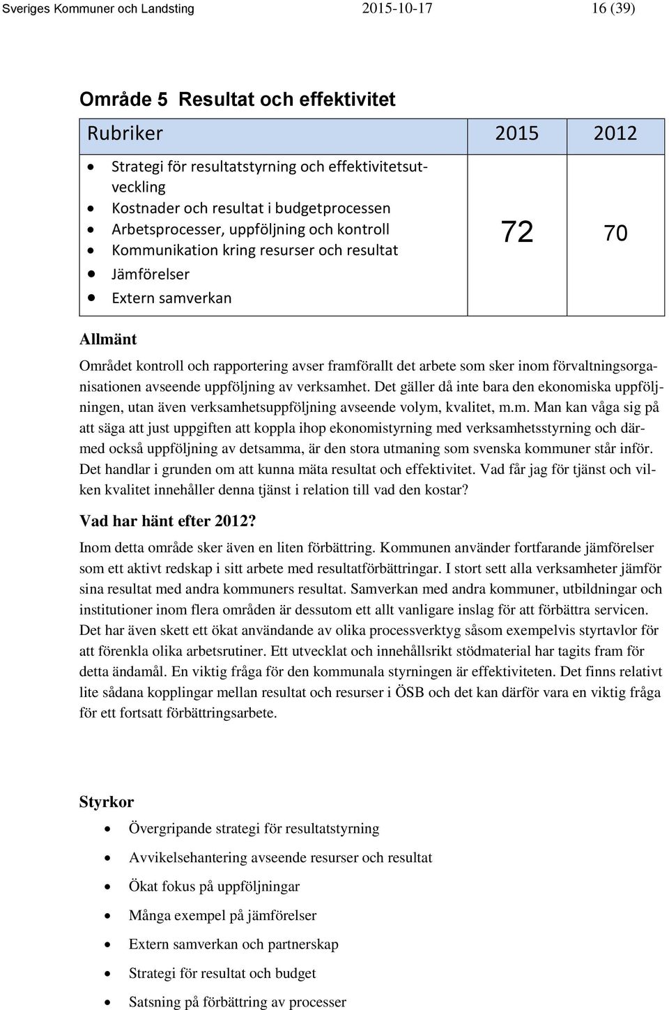 arbete som sker inom förvaltningsorganisationen avseende uppföljning av verksamhet. Det gäller då inte bara den ekonomiska uppföljningen, utan även verksamhetsuppföljning avseende volym, kvalitet, m.