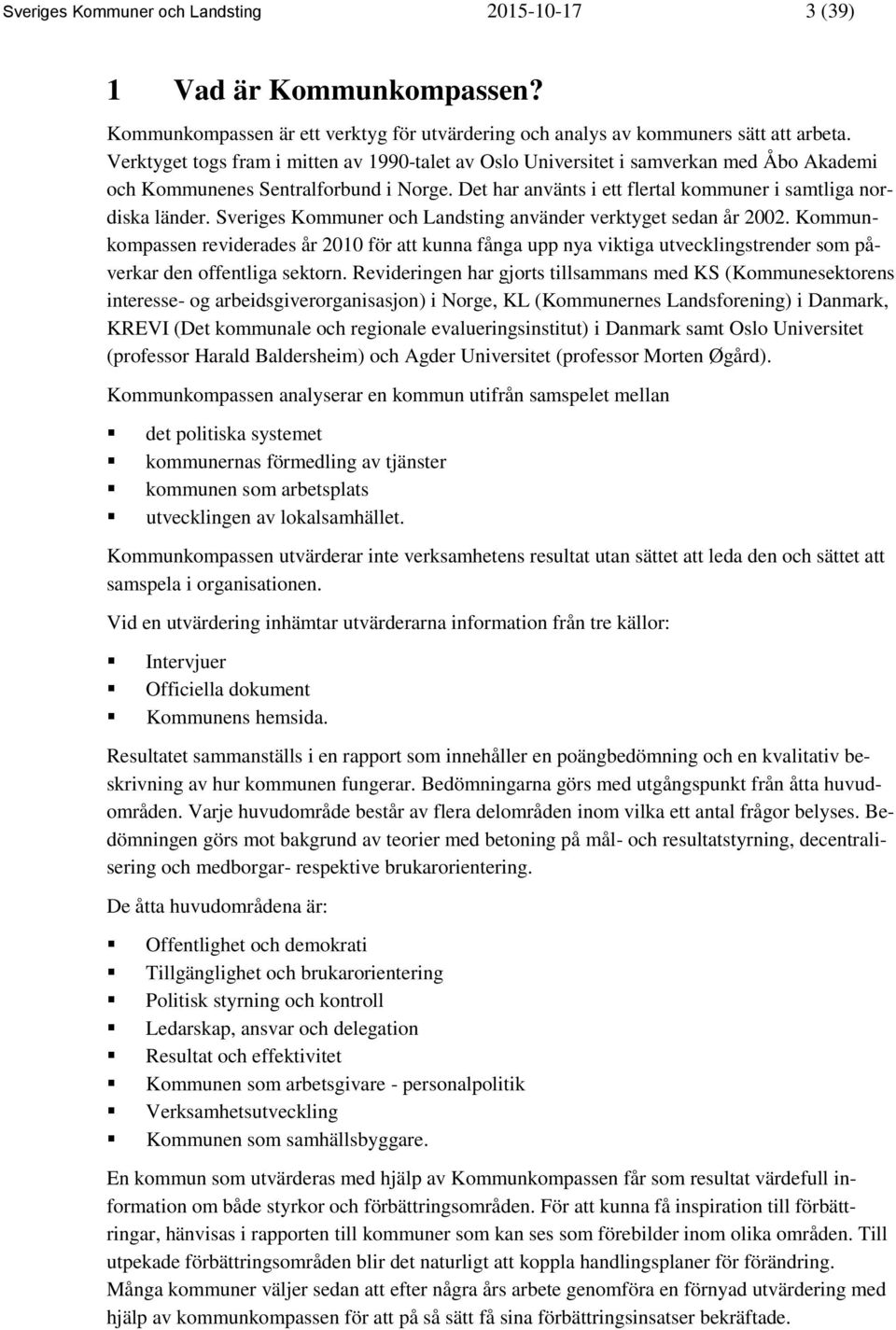 Sveriges Kommuner och Landsting använder verktyget sedan år 2002. Kommunkompassen reviderades år 2010 för att kunna fånga upp nya viktiga utvecklingstrender som påverkar den offentliga sektorn.