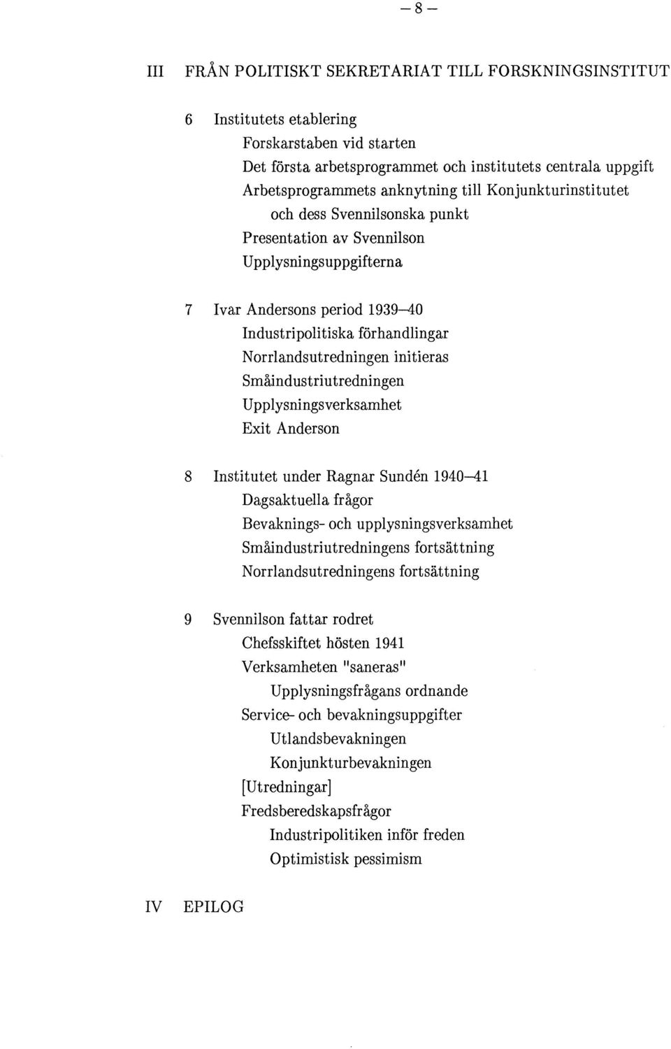 Småindustriutredningen U pplysningsver ksamhet Exit Anderson 8 Institutet under Ragnar Sunden 1940-41 Dagsaktuella frågor Bevaknings- och upplysningsverksamhet Småindustri utredningens fortsät tning