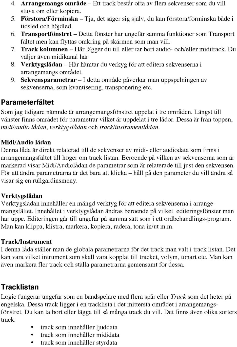 Transportfönstret Detta fönster har ungefär samma funktioner som Transport fältet men kan flyttas omkring på skärmen som man vill. 7.