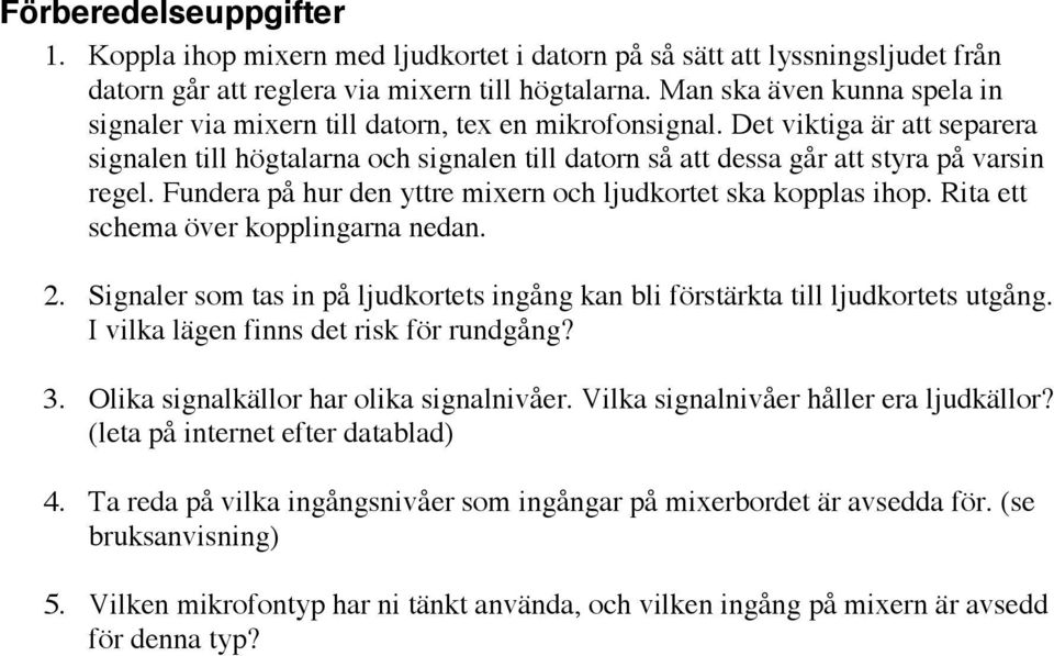 Det viktiga är att separera signalen till högtalarna och signalen till datorn så att dessa går att styra på varsin regel. Fundera på hur den yttre mixern och ljudkortet ska kopplas ihop.