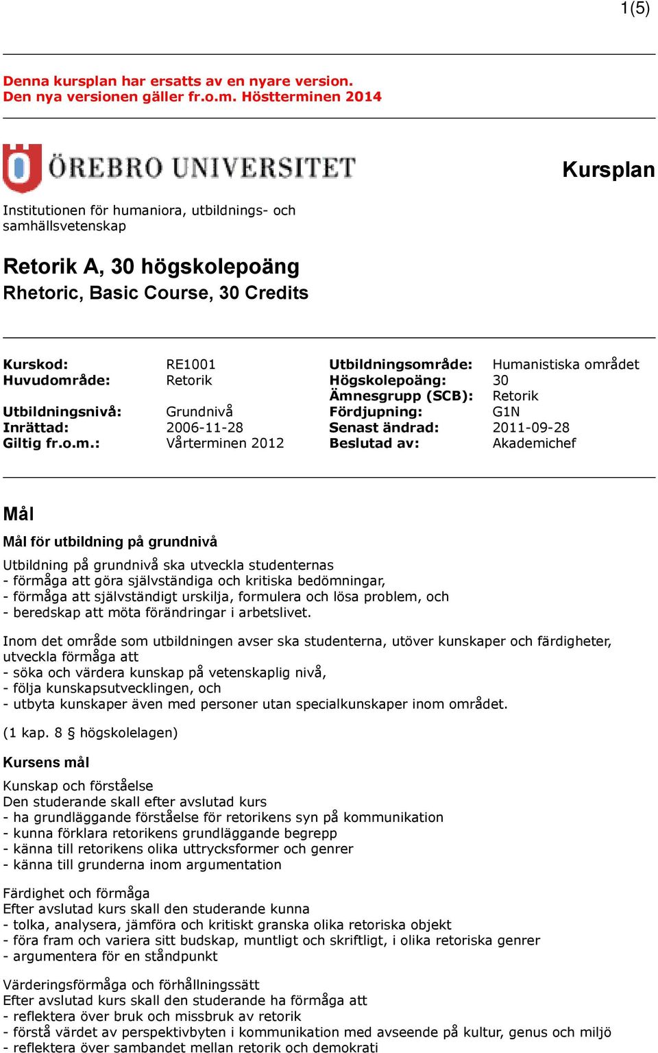 Humanistiska området Huvudområde: Retorik Högskolepoäng: 30 Ämnesgrupp (SCB): Retorik Utbildningsnivå: Grundnivå Fördjupning: G1N Inrättad: 2006-11-28 Senast ändrad: 2011-09-28 Giltig fr.o.m.: