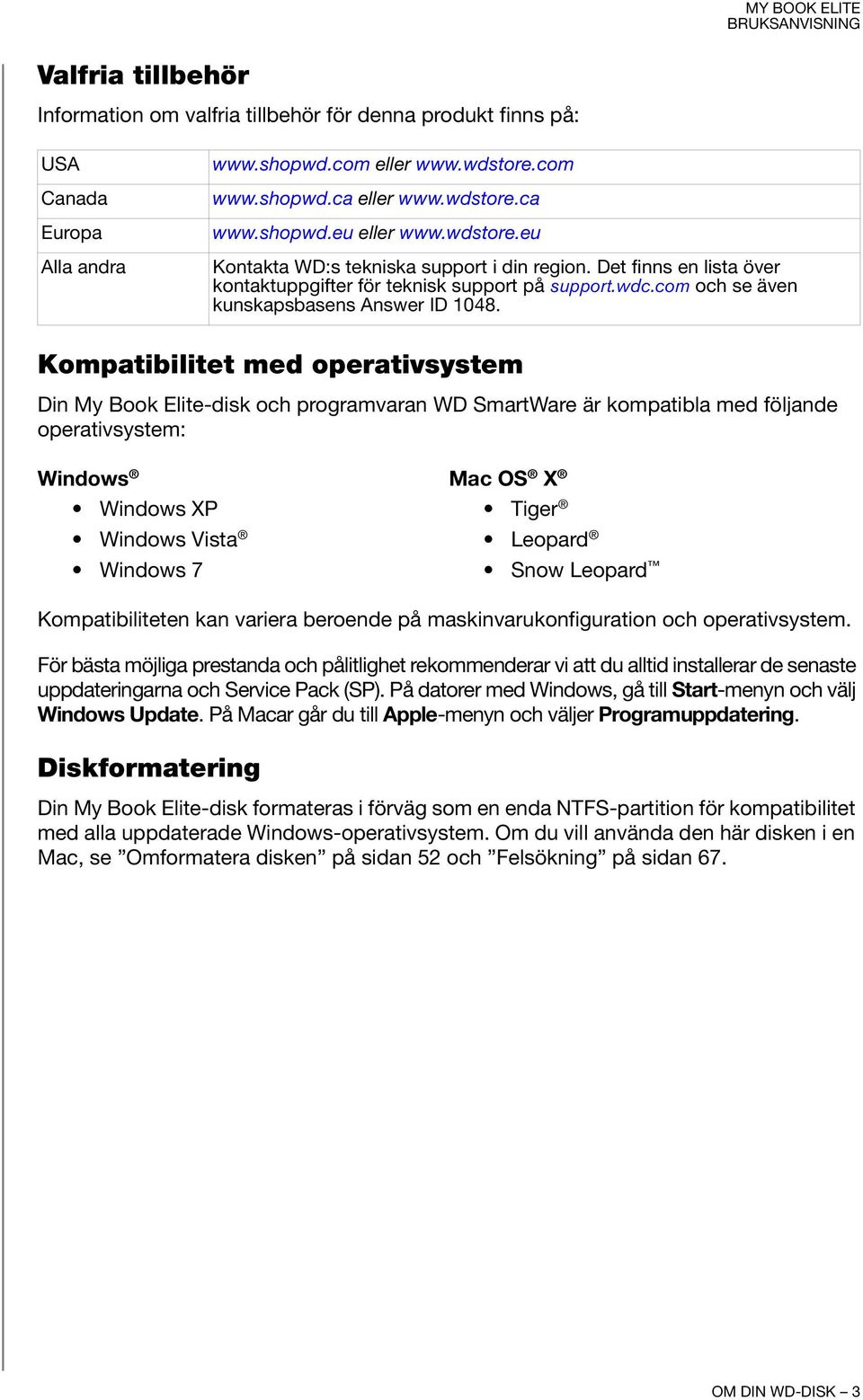 Kompatibilitet med operativsystem Din My Book Elite-disk och programvaran WD SmartWare är kompatibla med följande operativsystem: Windows Mac OS X Windows XP Tiger Windows Vista Leopard Windows 7