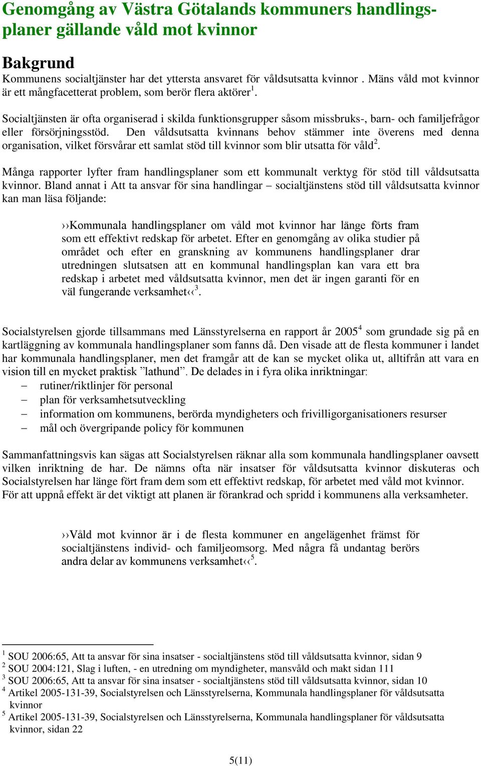 Socialtjänsten är ofta organiserad i skilda funktionsgrupper såsom missbruks-, barn- och familjefrågor eller försörjningsstöd.