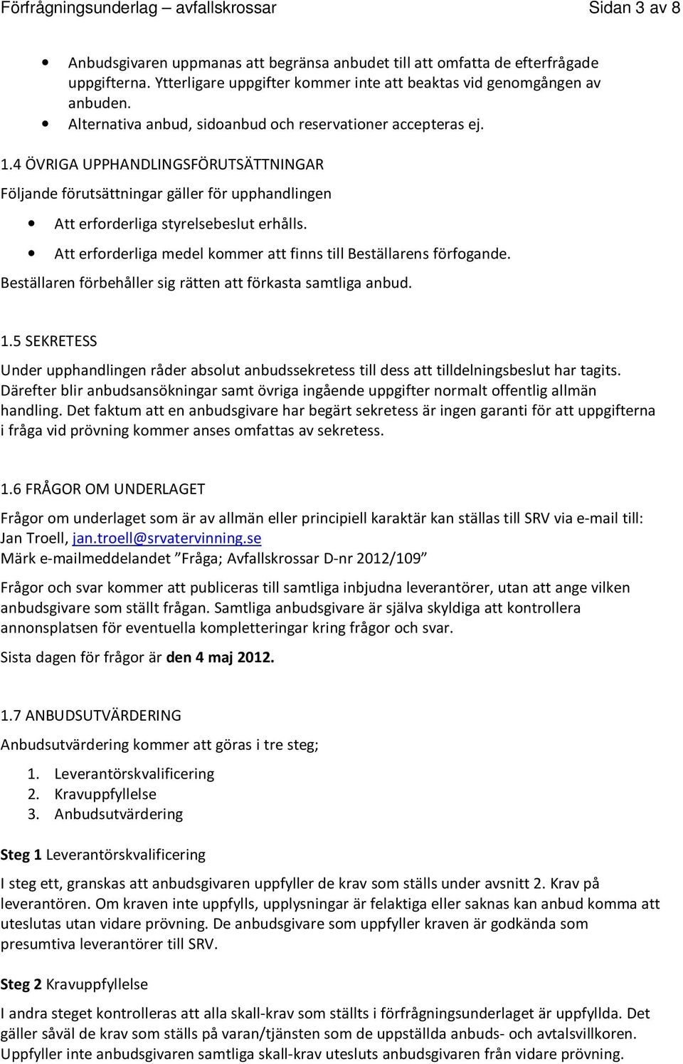 4 ÖVRIGA UPPHANDLINGSFÖRUTSÄTTNINGAR Följande förutsättningar gäller för upphandlingen Att erforderliga styrelsebeslut erhålls. Att erforderliga medel kommer att finns till Beställarens förfogande.