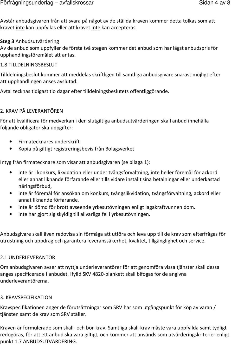 8 TILLDELNINGSBESLUT Tilldelningsbeslut kommer att meddelas skriftligen till samtliga anbudsgivare snarast möjligt efter att upphandlingen anses avslutad.