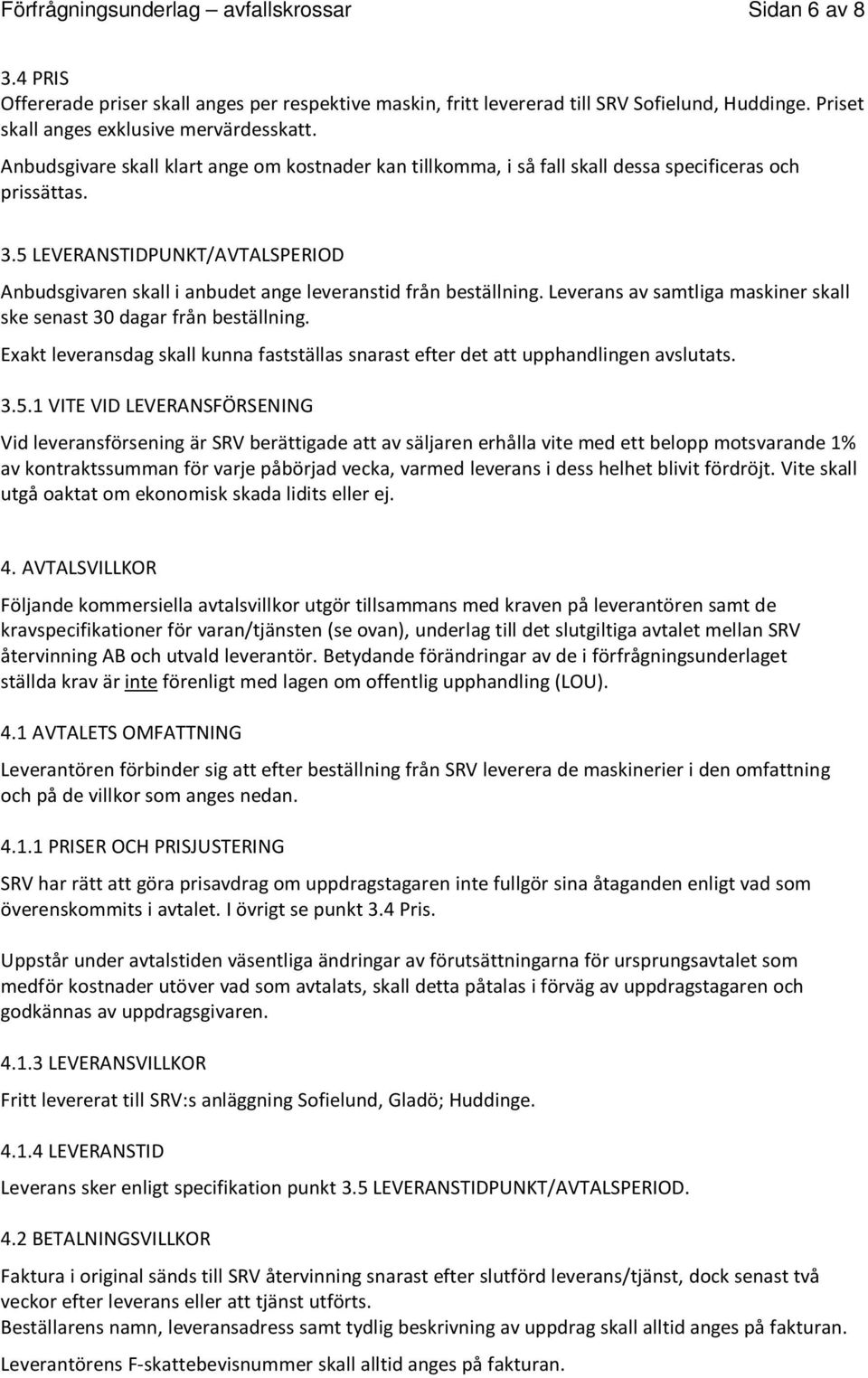 5 LEVERANSTIDPUNKT/AVTALSPERIOD Anbudsgivaren skall i anbudet ange leveranstid från beställning. Leverans av samtliga maskiner skall ske senast 30 dagar från beställning.