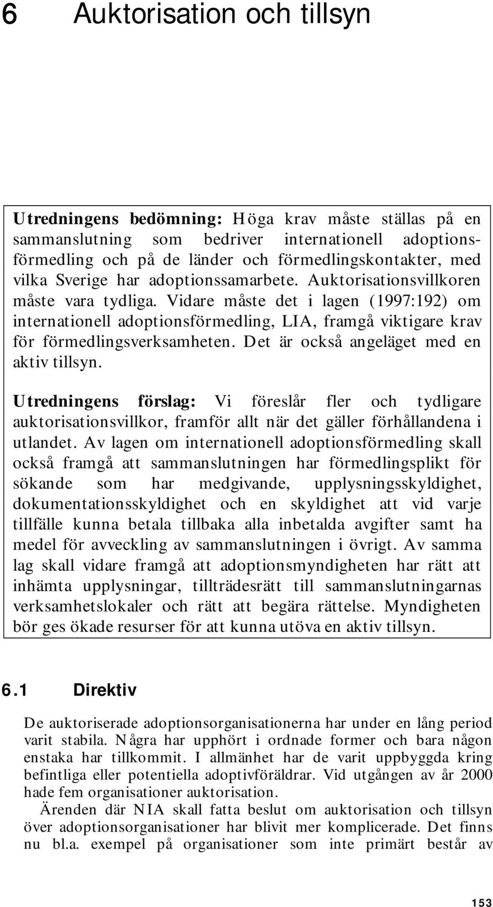 Vidare måste det i lagen (1997:192) om internationell adoptionsförmedling, LIA, framgå viktigare krav för förmedlingsverksamheten. Det är också angeläget med en aktiv tillsyn.