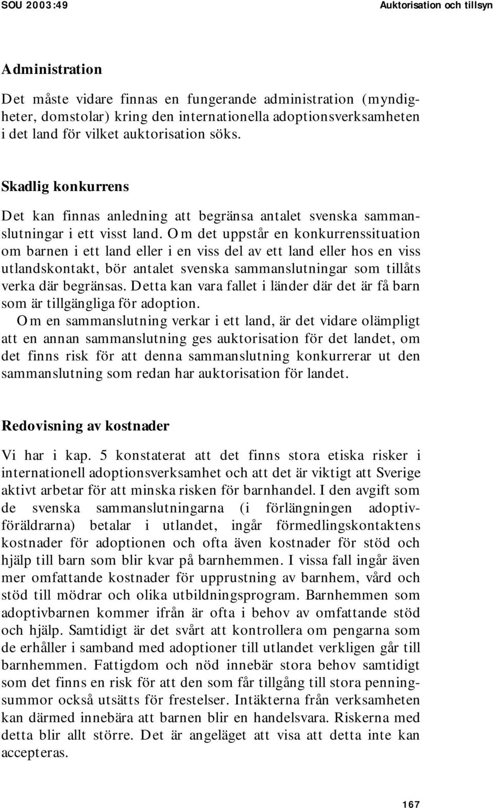 Om det uppstår en konkurrenssituation om barnen i ett land eller i en viss del av ett land eller hos en viss utlandskontakt, bör antalet svenska sammanslutningar som tillåts verka där begränsas.