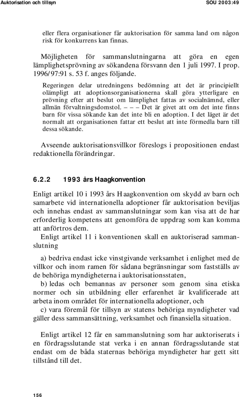 Regeringen delar utredningens bedömning att det är principiellt olämpligt att adoptionsorganisationerna skall göra ytterligare en prövning efter att beslut om lämplighet fattas av socialnämnd, eller