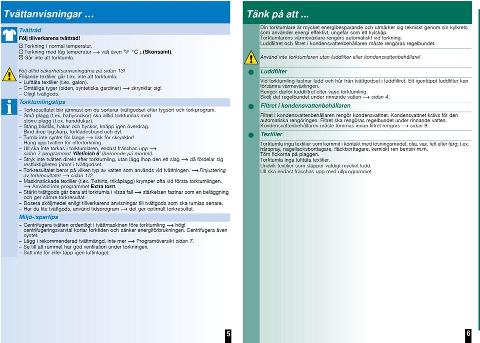 Oljigt tvättgods. Torktumlingstips Torkresultatet blir jämnast om du sorterar tvättgodset efter tygsort och torkprogram. Små plagg (t.ex. babysockor) ska alltid torktumlas med större plagg (t.ex. handdukar).