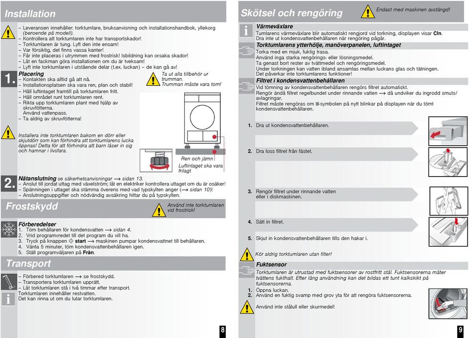 Låt en fackman göra installationen om du är tveksam! Lyft inte torktumlaren i utstående delar (t.ex. luckan) de kan gå av! Placering Kontakten ska alltid gå att nå.