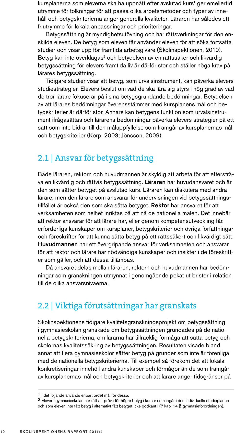De betyg som eleven får använder eleven för att söka fortsatta studier och visar upp för framtida arbetsgivare (Skolinspektionen, 2010).