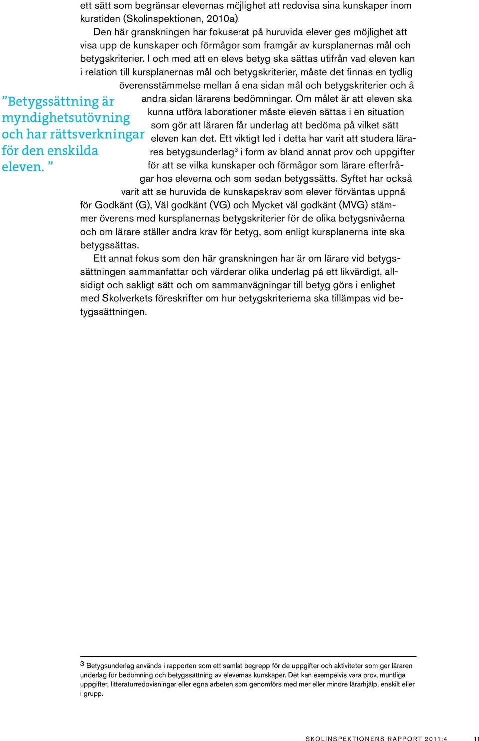 I och med att en elevs betyg ska sättas utifrån vad eleven kan i relation till kursplanernas mål och betygskriterier, måste det finnas en tydlig överensstämmelse mellan å ena sidan mål och