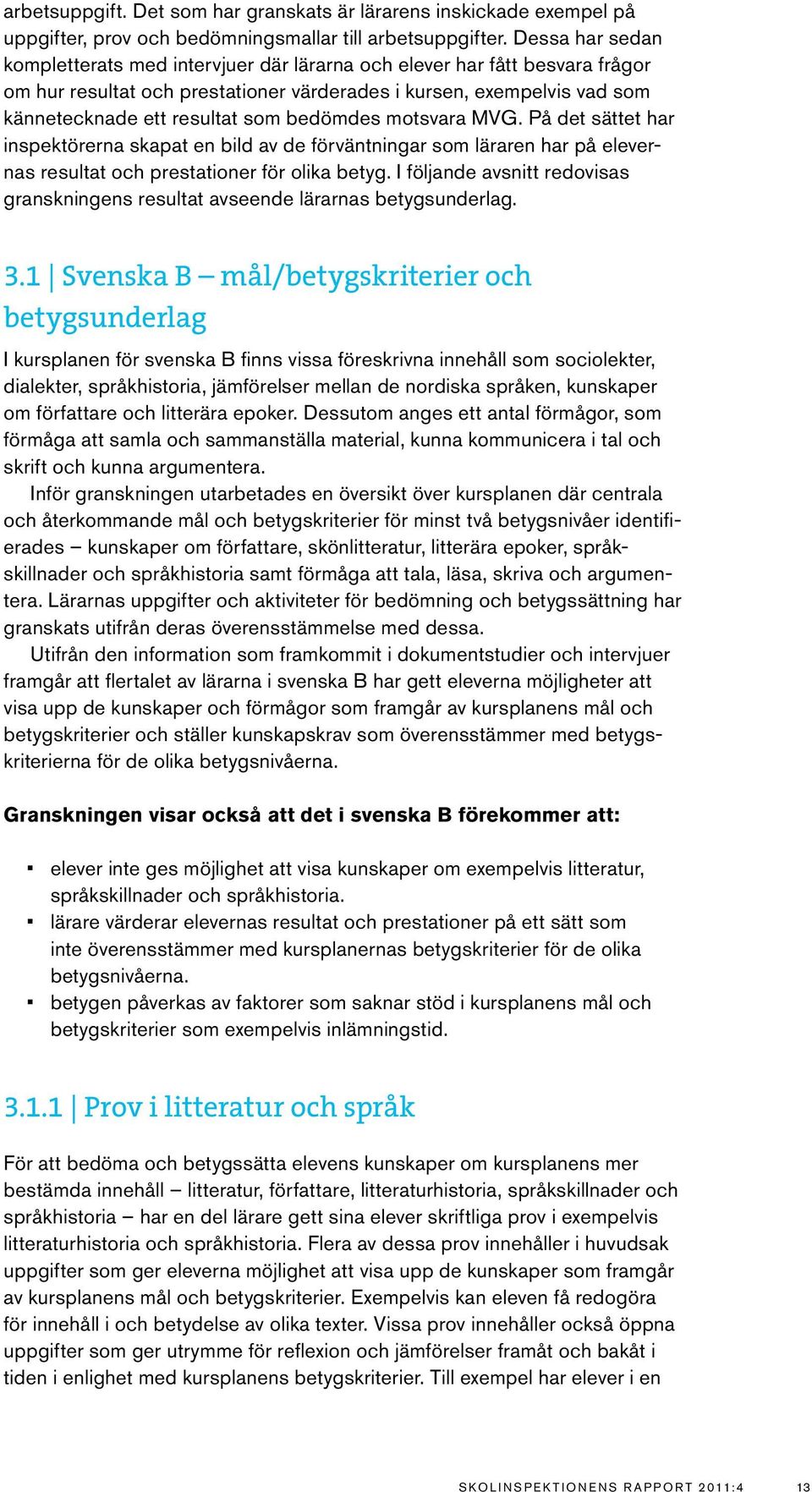 bedömdes motsvara MVG. På det sättet har inspektörerna skapat en bild av de förväntningar som läraren har på elevernas resultat och prestationer för olika betyg.