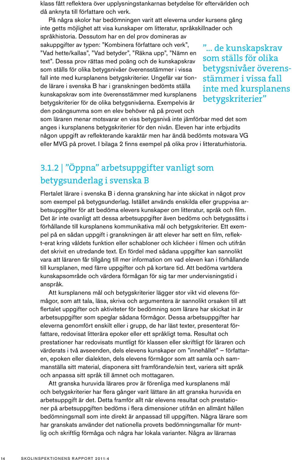 Dessutom har en del prov domineras av sakuppgifter av typen: Kombinera författare och verk, Vad hette/kallas, Vad betyder, Räkna upp, Nämn en text.