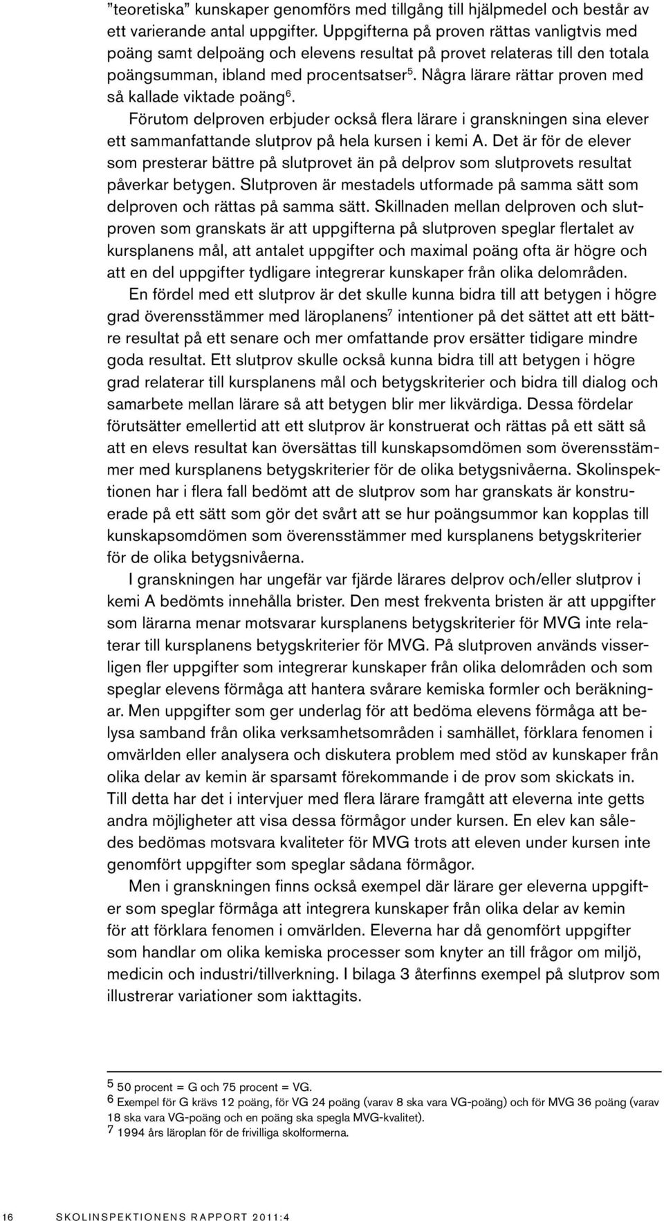 Några lärare rättar proven med så kallade viktade poäng 6. Förutom delproven erbjuder också flera lärare i granskningen sina elever ett sammanfattande slutprov på hela kursen i kemi A.