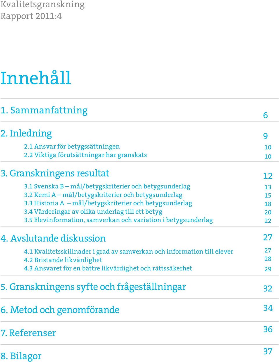 4 Värderingar av olika underlag till ett betyg 3.5 Elevinformation, samverkan och variation i betygsunderlag 4. Avslutande diskussion 4.