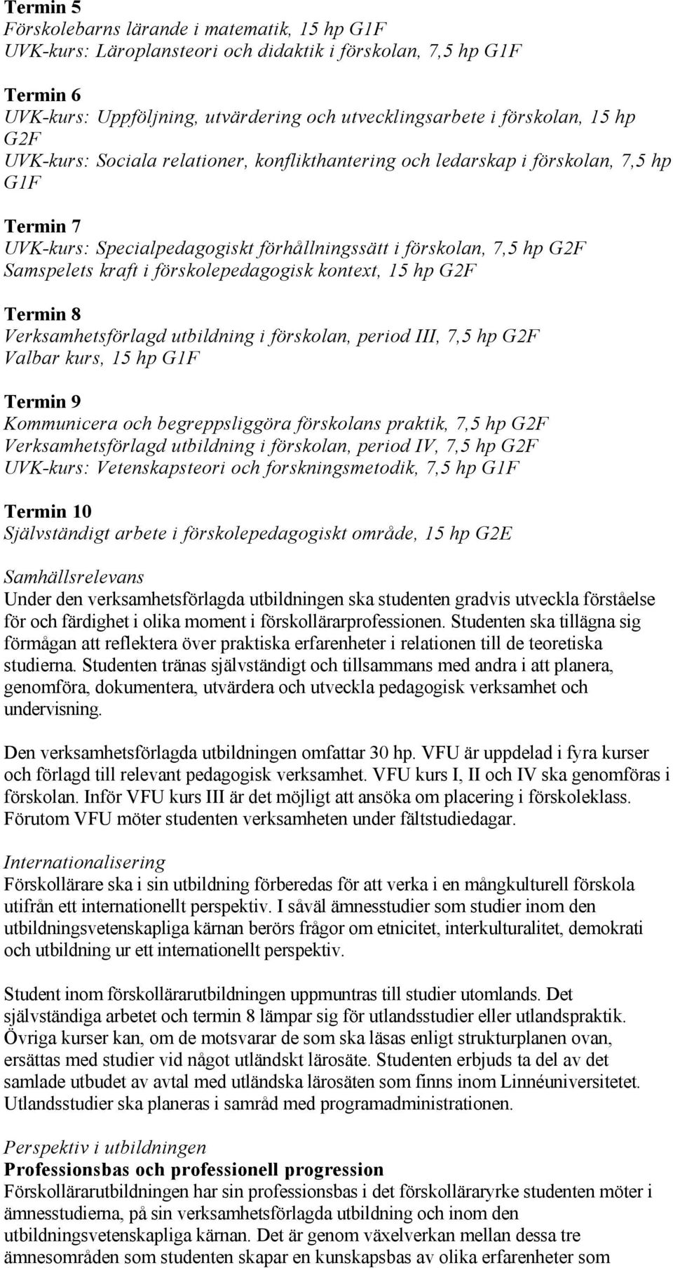 förskolepedagogisk kontext, 15 hp G2F Termin 8 Verksamhetsförlagd utbildning i förskolan, period III, 7,5 hp G2F Valbar kurs, 15 hp G1F Termin 9 Kommunicera och begreppsliggöra förskolans praktik,