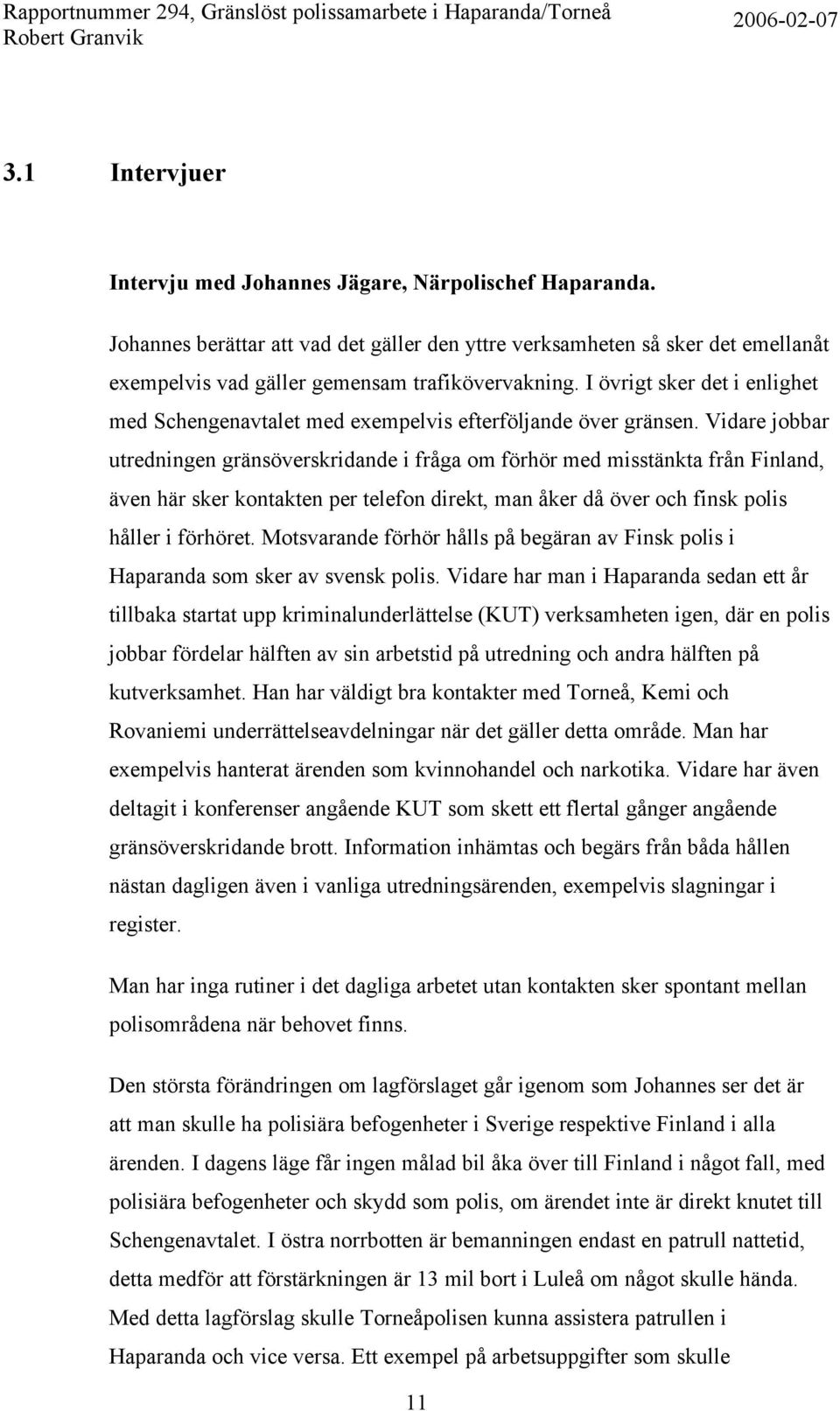 Vidare jobbar utredningen gränsöverskridande i fråga om förhör med misstänkta från Finland, även här sker kontakten per telefon direkt, man åker då över och finsk polis håller i förhöret.