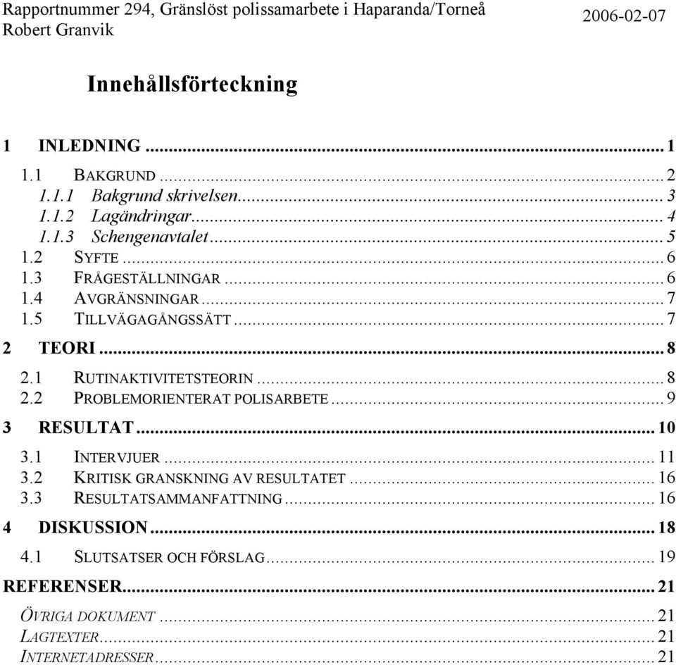 .. 9 3 RESULTAT... 10 3.1 INTERVJUER... 11 3.2 KRITISK GRANSKNING AV RESULTATET... 16 3.3 RESULTATSAMMANFATTNING... 16 4 DISKUSSION... 18 4.