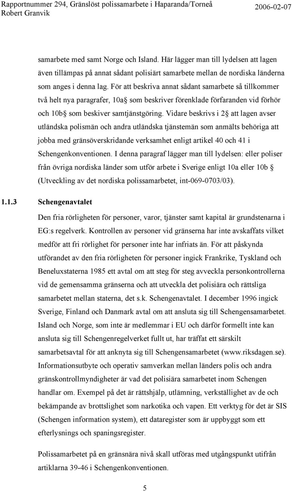 Vidare beskrivs i 2 att lagen avser utländska polismän och andra utländska tjänstemän som anmälts behöriga att jobba med gränsöverskridande verksamhet enligt artikel 40 och 41 i Schengenkonventionen.