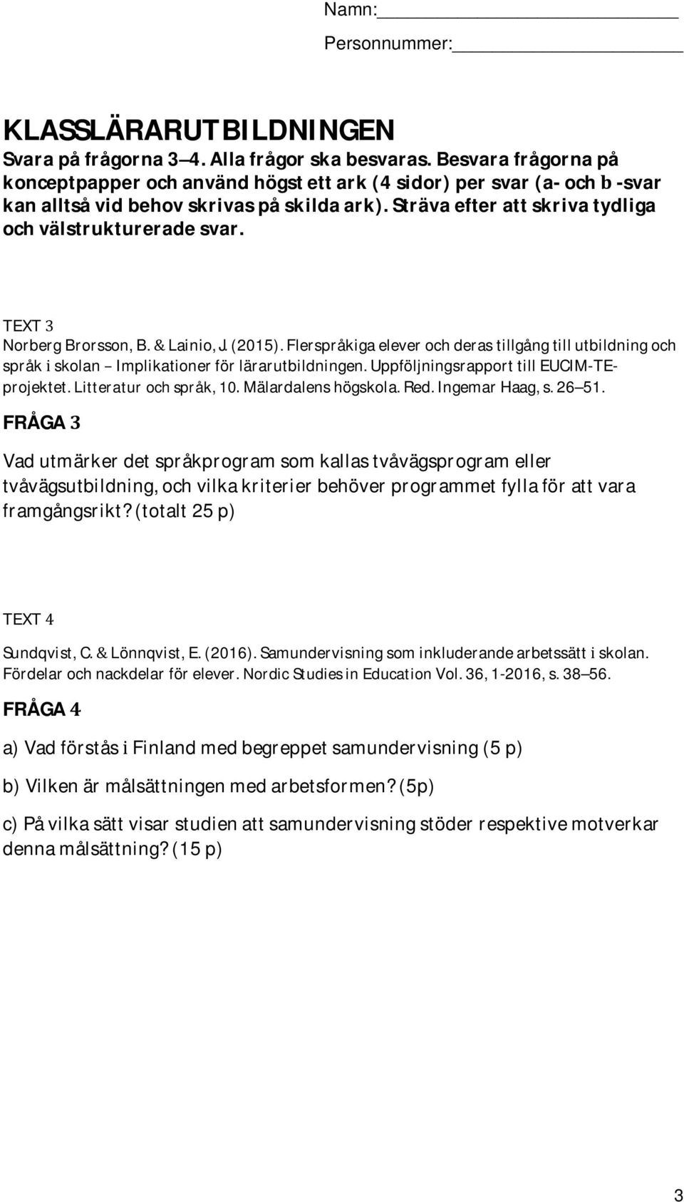 TEXT 3 Norberg Brorsson, B. & Lainio, J. (2015). Flerspråkiga elever och deras tillgång till utbildning och språk i skolan Implikationer för lärarutbildningen.