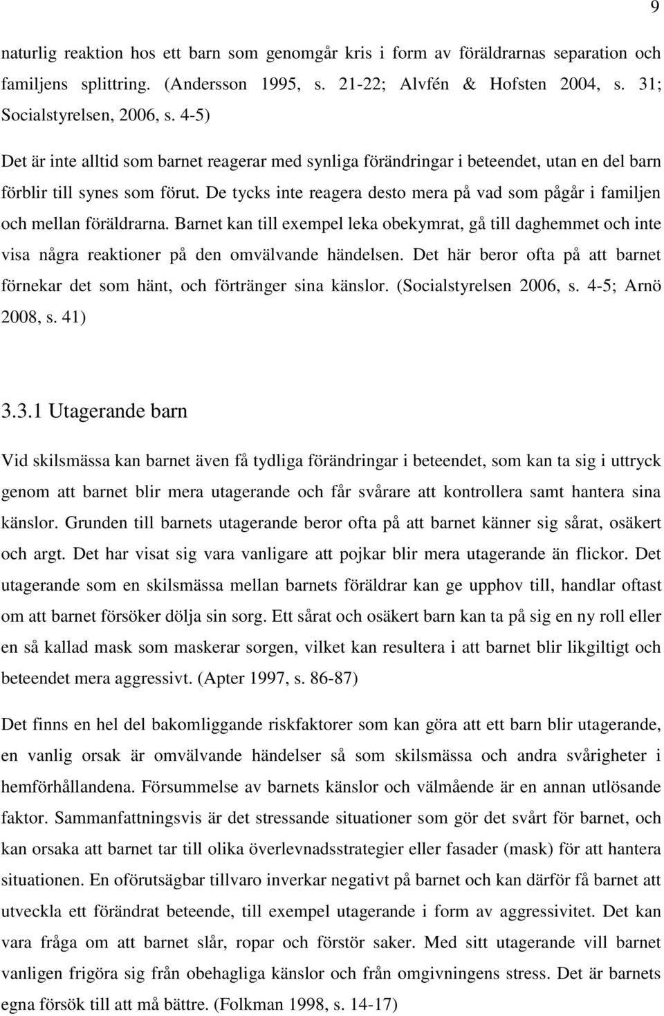 De tycks inte reagera desto mera på vad som pågår i familjen och mellan föräldrarna.