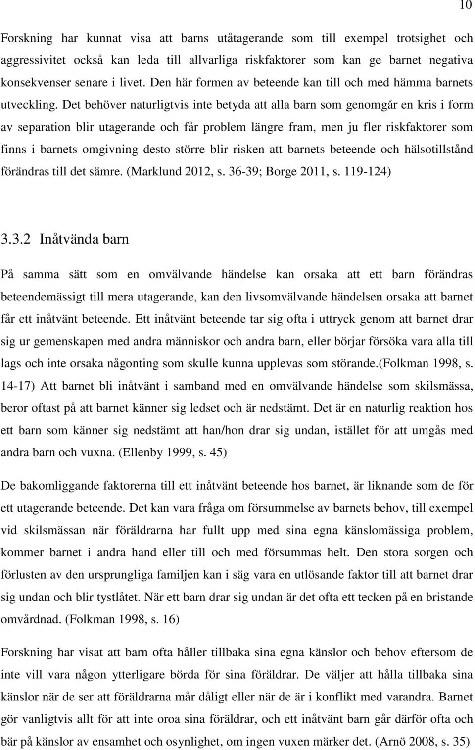 Det behöver naturligtvis inte betyda att alla barn som genomgår en kris i form av separation blir utagerande och får problem längre fram, men ju fler riskfaktorer som finns i barnets omgivning desto