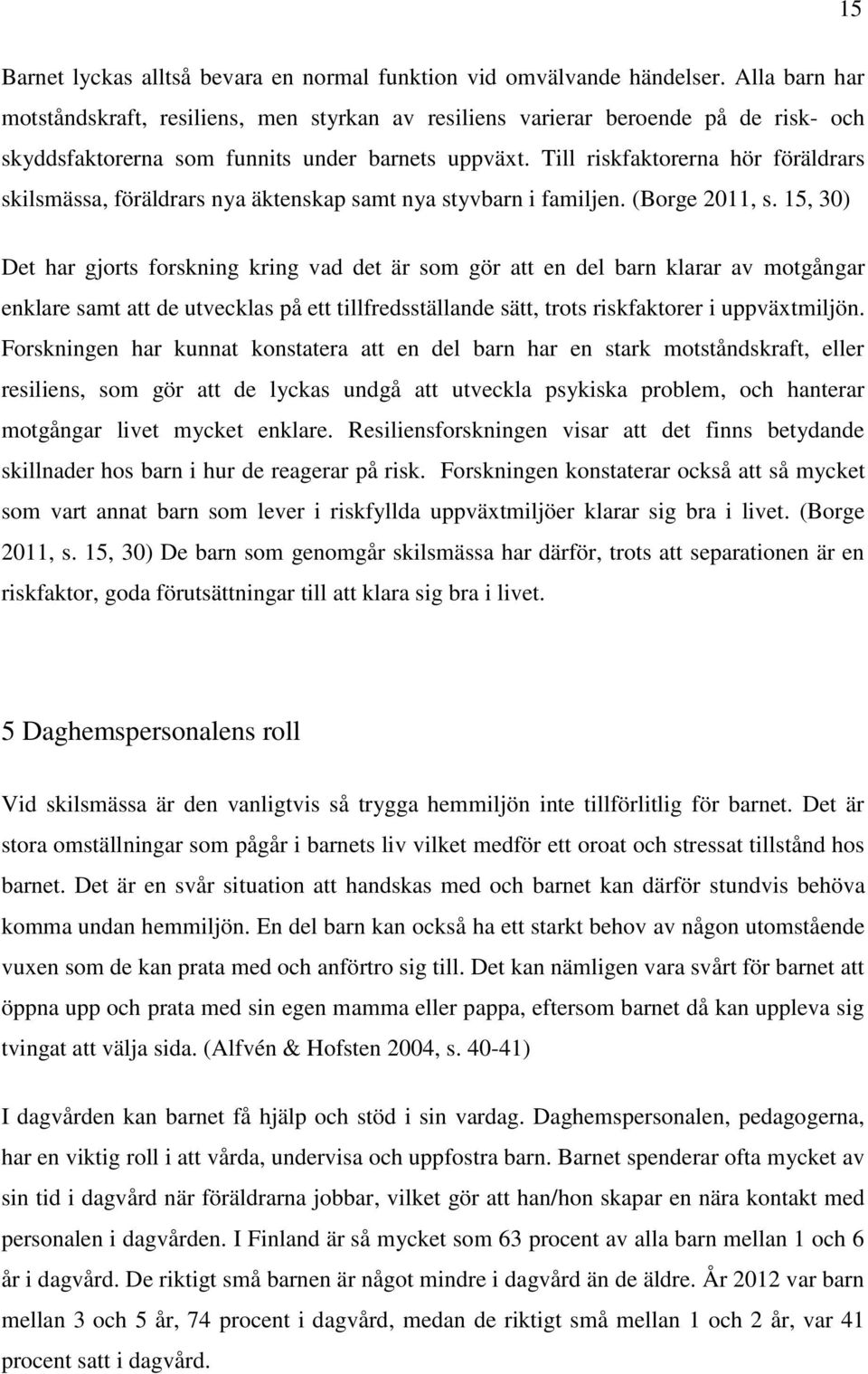 Till riskfaktorerna hör föräldrars skilsmässa, föräldrars nya äktenskap samt nya styvbarn i familjen. (Borge 2011, s.