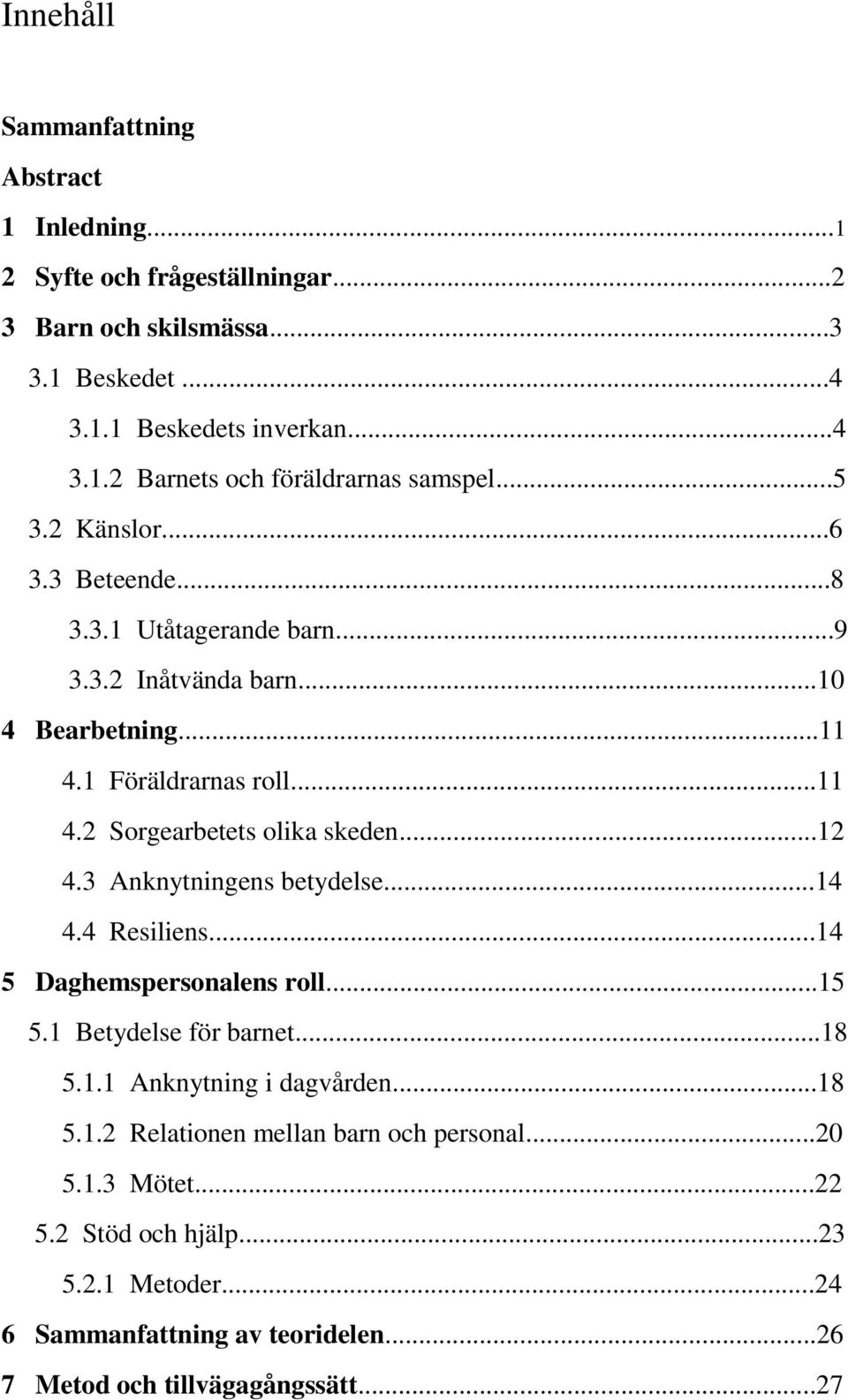 3 Anknytningens betydelse...14 4.4 Resiliens...14 5 Daghemspersonalens roll...15 5.1 Betydelse för barnet...18 5.1.1 Anknytning i dagvården...18 5.1.2 Relationen mellan barn och personal.