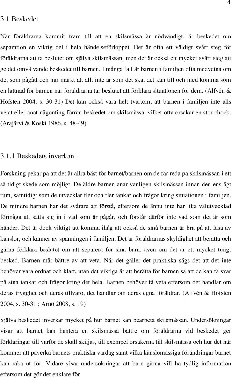 I många fall är barnen i familjen ofta medvetna om det som pågått och har märkt att allt inte är som det ska, det kan till och med komma som en lättnad för barnen när föräldrarna tar beslutet att