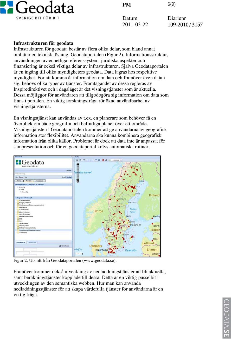 Själva Geodataportalen är en ingång till olika myndigheters geodata. Data lagras hos respektive myndighet.