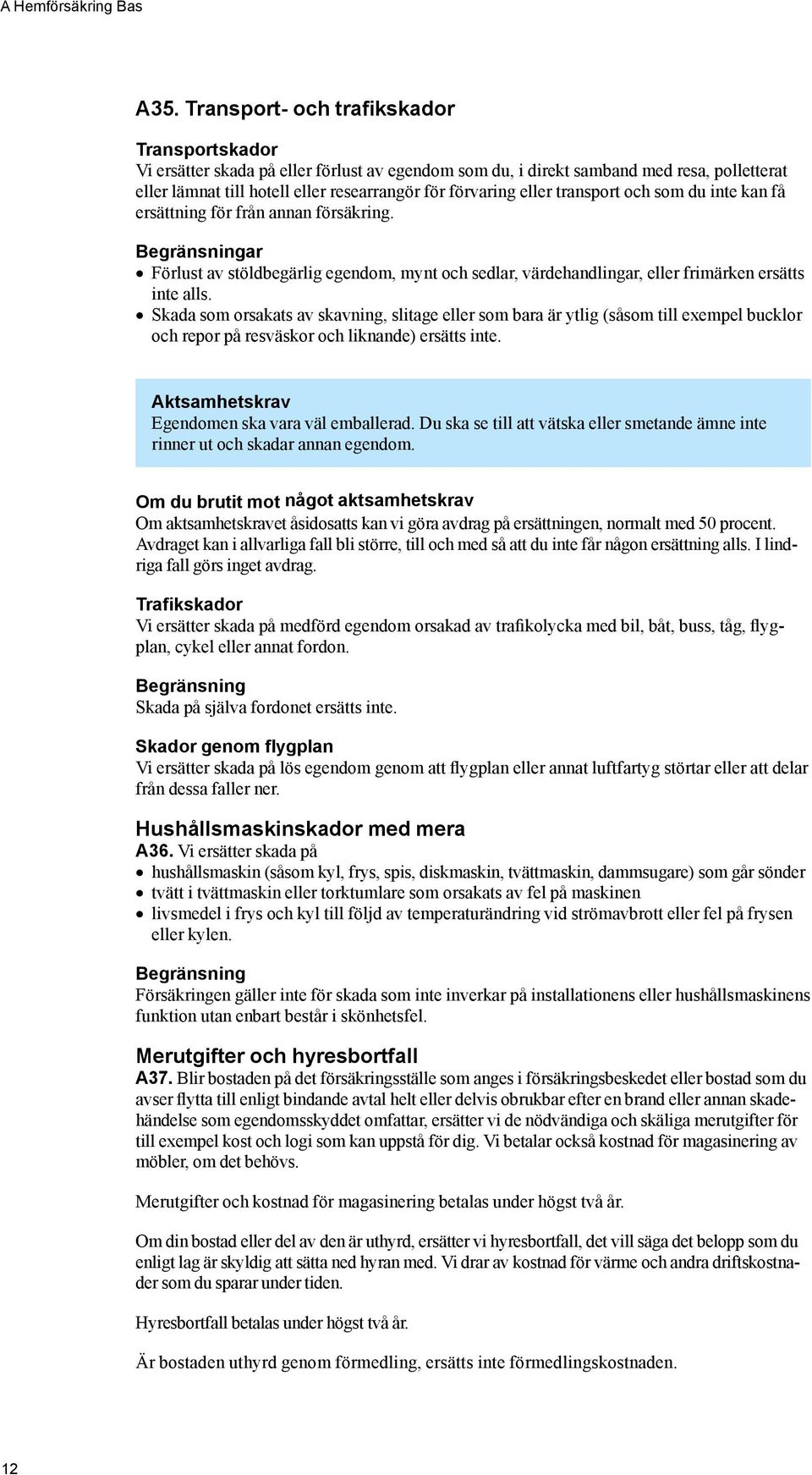 eller transport och som du inte kan få ersättning för från annan försäkring. Begränsningar Förlust av stöldbegärlig egendom, mynt och sedlar, värdehandlingar, eller frimärken ersätts inte alls.