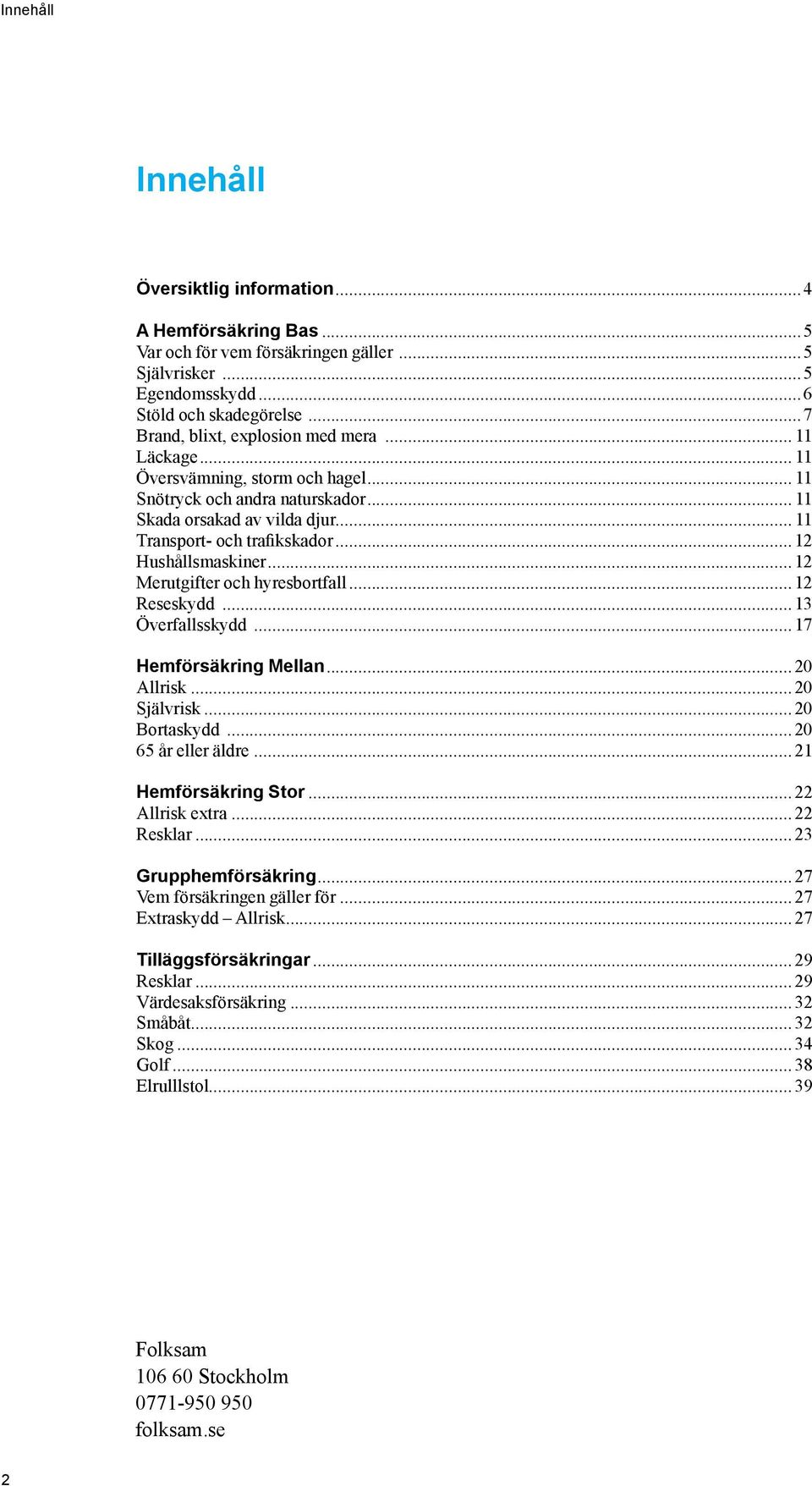 ..12 Hushållsmaskiner...12 Merutgifter och hyresbortfall...12 Reseskydd...13 Överfallsskydd...17 Hemförsäkring Mellan...20 Allrisk...20 Självrisk...20 Bortaskydd...20 65 år eller äldre.