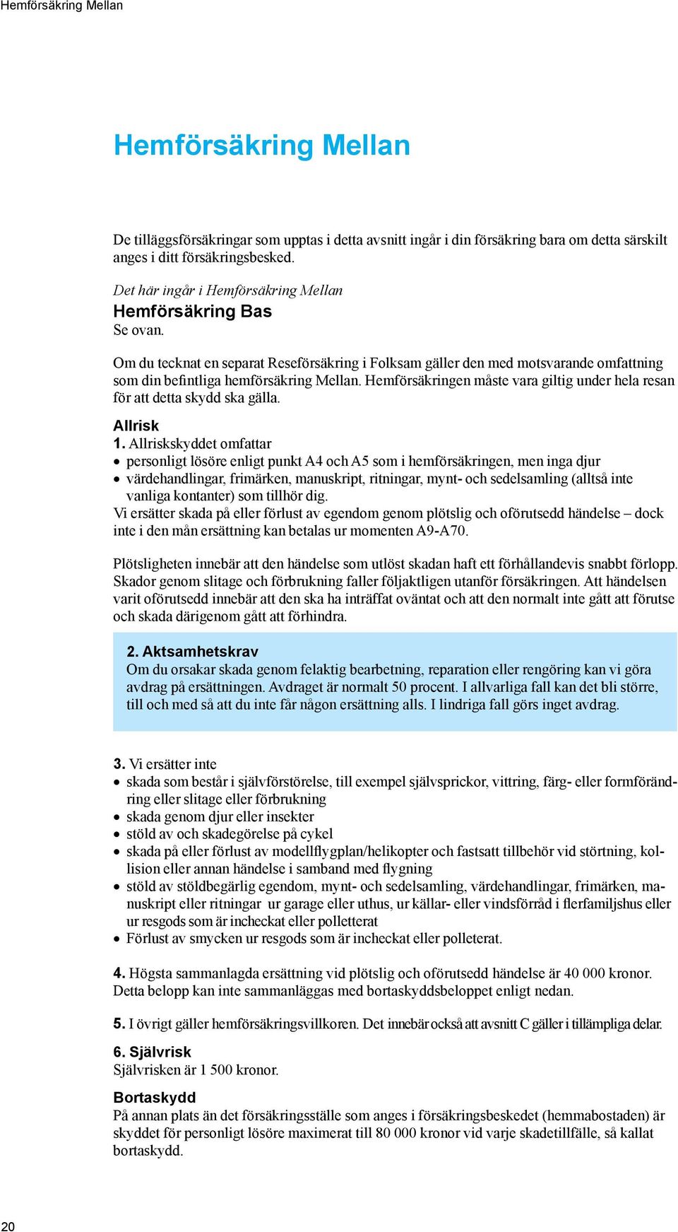 Hemförsäkringen måste vara giltig under hela resan för att detta skydd ska gälla. Allrisk 1.