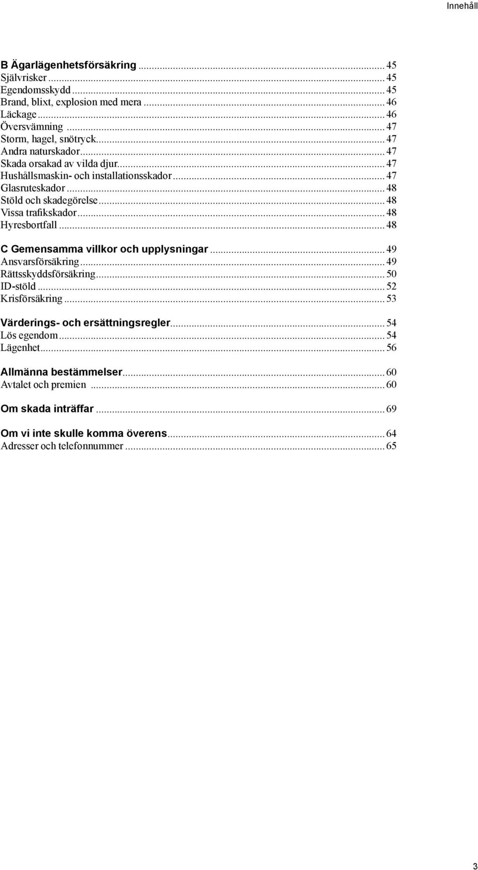 ..48 Hyresbortfall...48 C Gemensamma villkor och upplysningar...49 Ansvarsförsäkring...49 Rättsskyddsförsäkring...50 ID-stöld...52 Krisförsäkring.