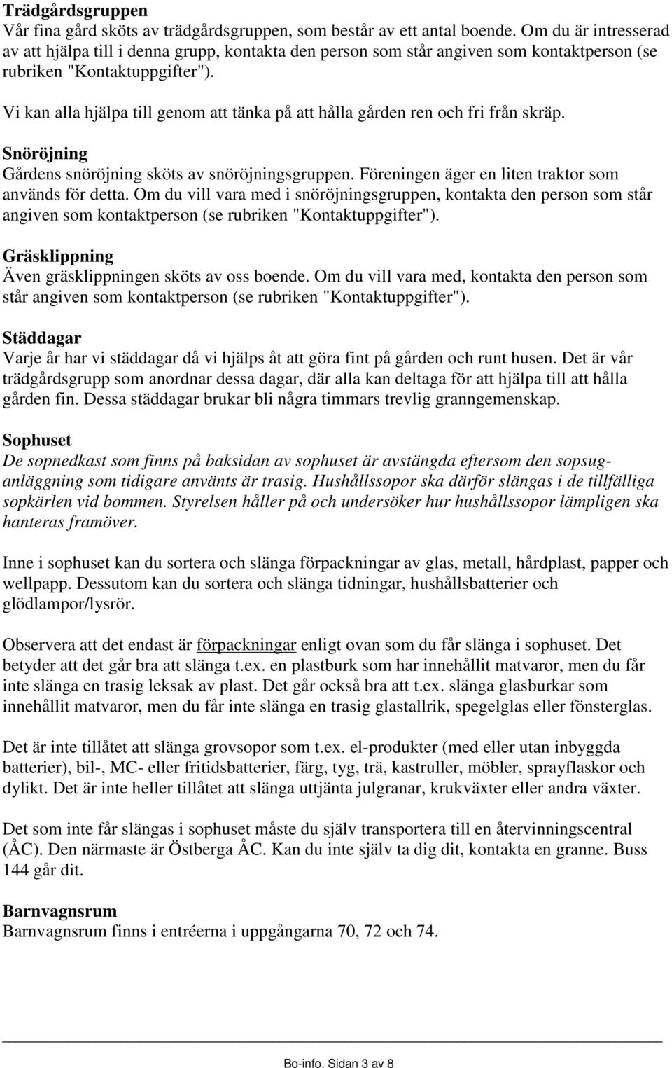 Vi kan alla hjälpa till genom att tänka på att hålla gården ren och fri från skräp. Snöröjning Gårdens snöröjning sköts av snöröjningsgruppen. Föreningen äger en liten traktor som används för detta.