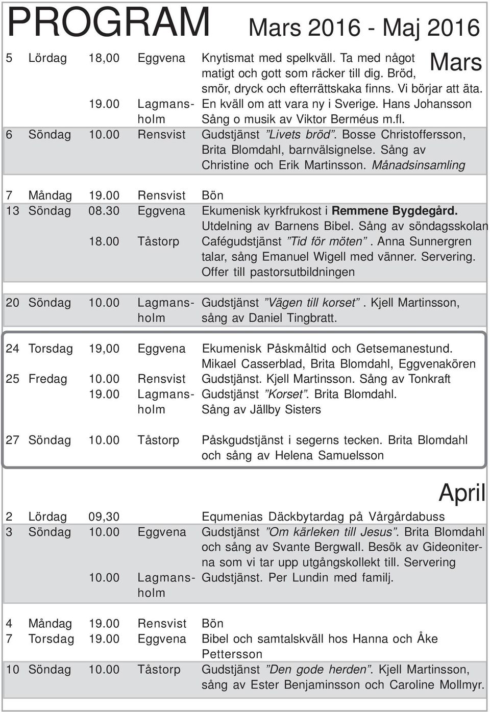 Bosse Christoffersson, Brita Blomdahl, barnvälsignelse. Sång av Christine och Erik Martinsson. Månadsinsamling 7 Måndag 19.00 Rensvist Bön 13 Söndag 08.