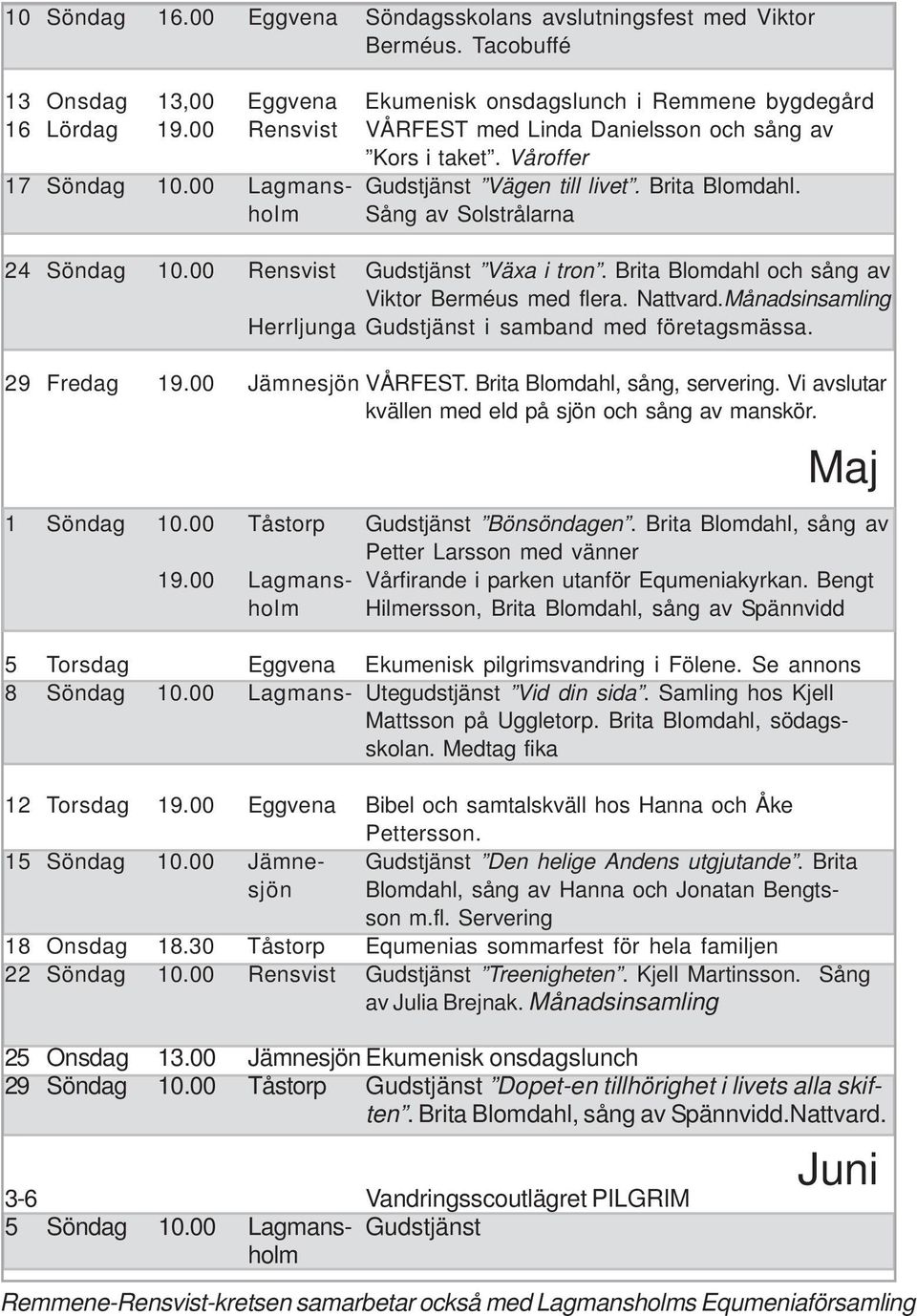 00 Rensvist Gudstjänst Växa i tron. Brita Blomdahl och sång av Viktor Berméus med flera. Nattvard.Månadsinsamling Herrljunga Gudstjänst i samband med företagsmässa. 29 Fredag 19.00 Jämnesjön VÅRFEST.