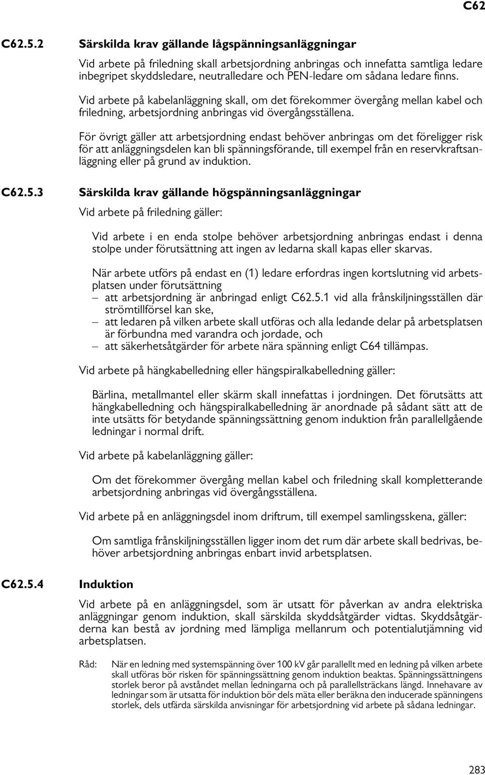 sådana ledare finns. Vid arbete på kabelanläggning skall, om det förekommer övergång mellan kabel och friledning, arbetsjordning anbringas vid övergångsställena.