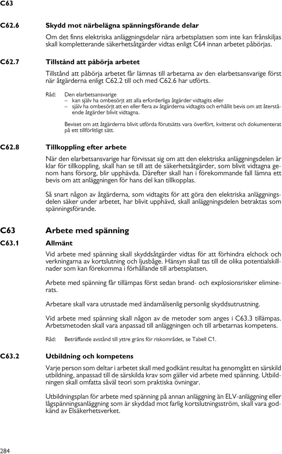 arbetet påbörjas. C62.7 Tillstånd att påbörja arbetet Tillstånd att påbörja arbetet får lämnas till arbetarna av den elarbetsansvarige först när åtgärderna enligt C62.2 till och med C62.6 har utförts.