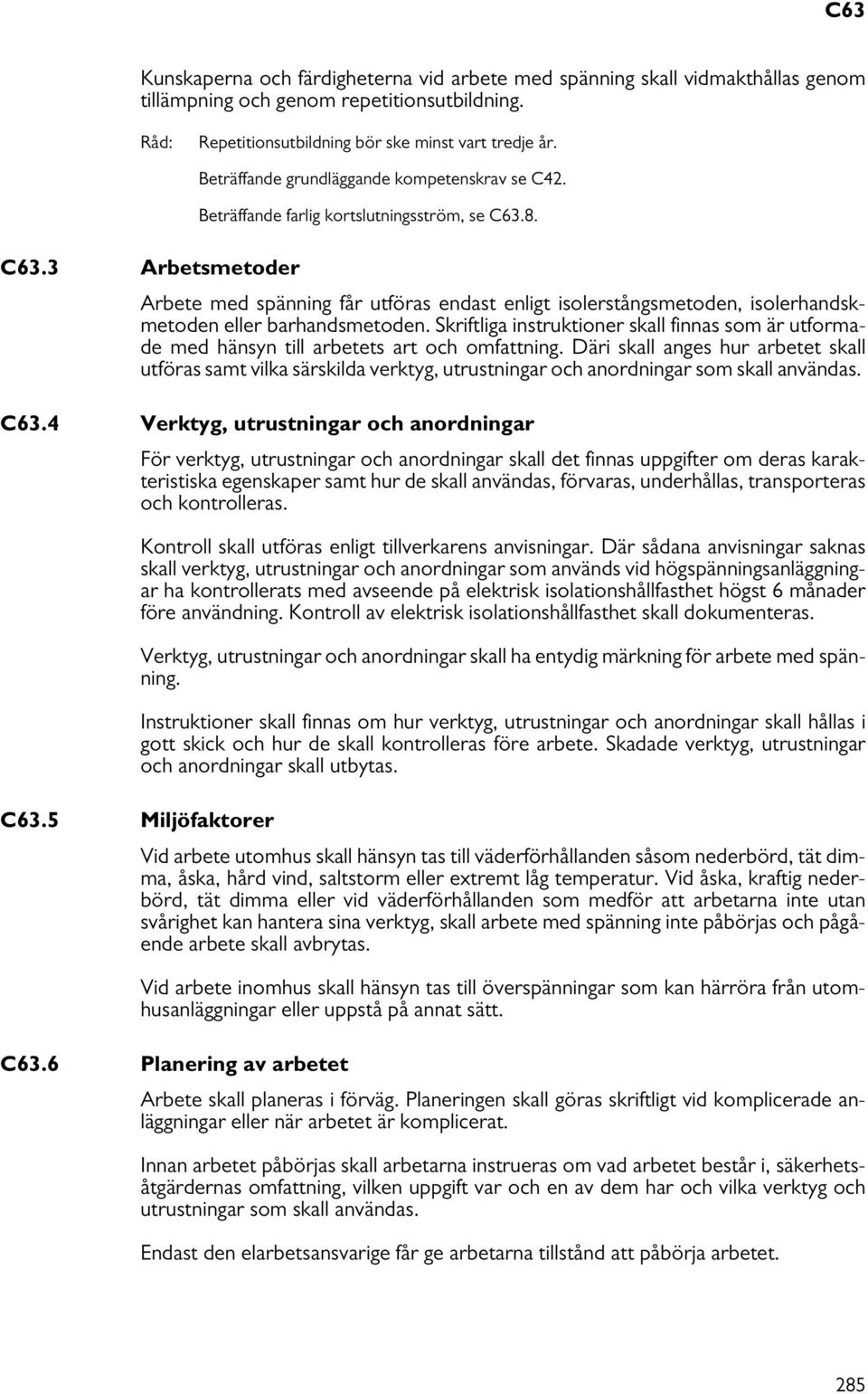 Arbete med spänning får utföras endast enligt isolerstångsmetoden, isolerhandskmetoden eller barhandsmetoden.