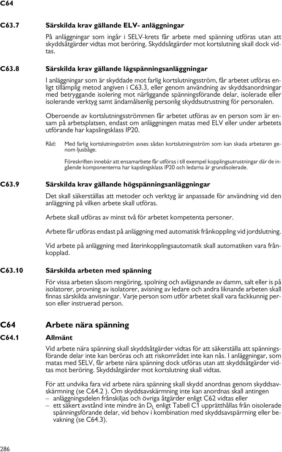 8 Särskilda krav gällande lågspänningsanläggningar I anläggningar som är skyddade mot farlig kortslutningsström, får arbetet utföras enligt tillämplig metod angiven i C63.